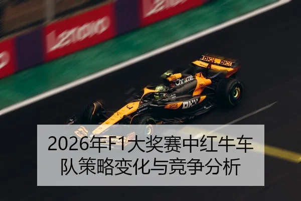 2026年F1大奖赛中红牛车队策略变化与竞争分析