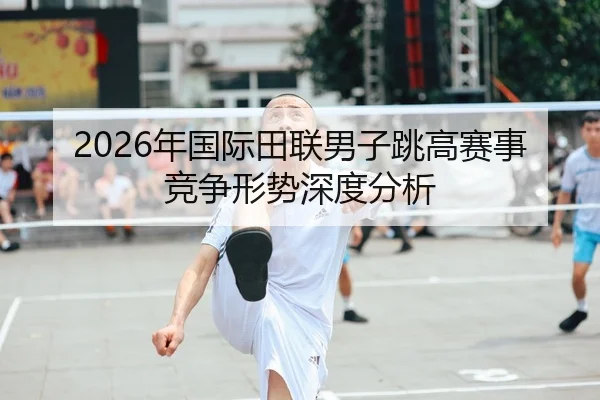 2026年国际田联男子跳高赛事竞争形势深度分析