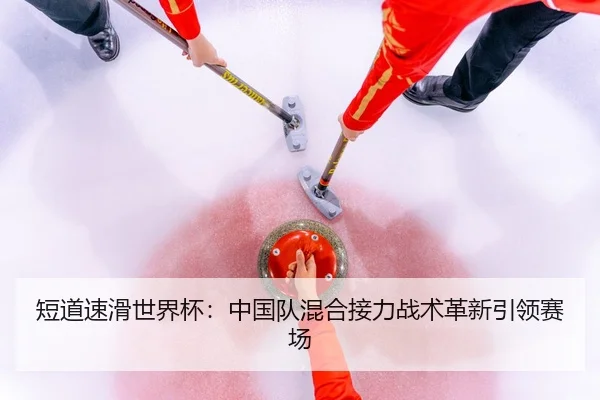 短道速滑世界杯：中国队混合接力战术革新引领赛场