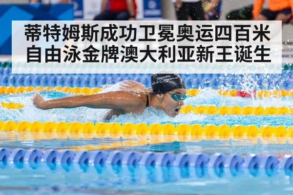 蒂特姆斯成功卫冕奥运四百米自由泳金牌澳大利亚新王诞生