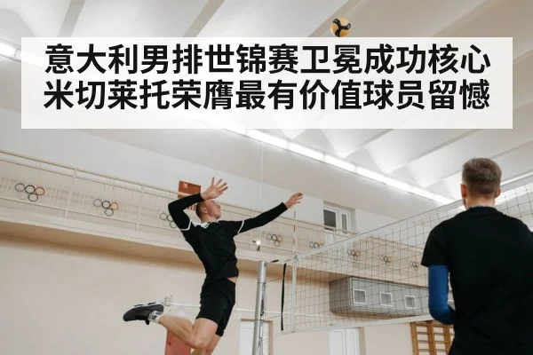 意大利男排世锦赛卫冕成功核心米切莱托荣膺最有价值球员留憾