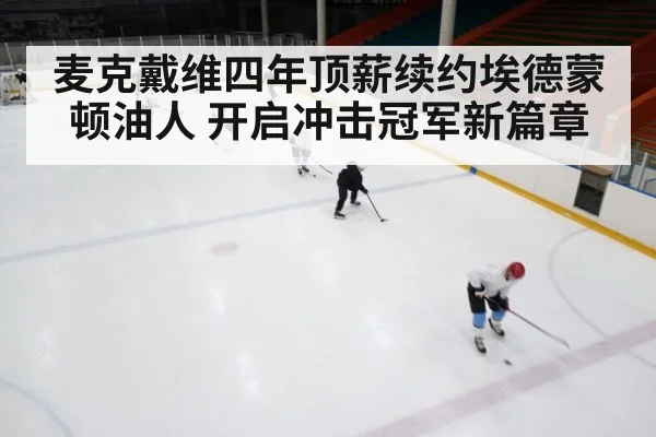 麦克戴维四年顶薪续约埃德蒙顿油人 开启冲击冠军新篇章